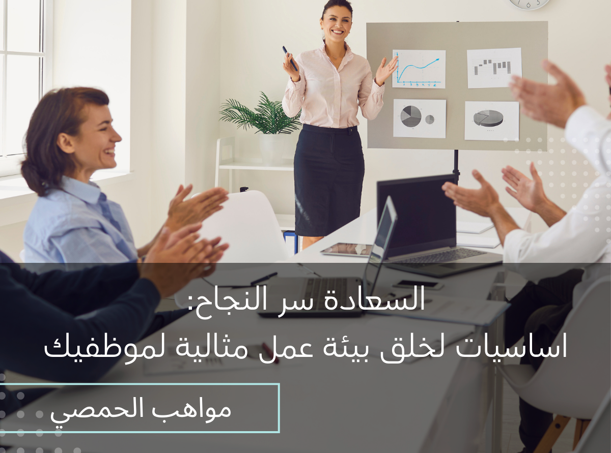 السعادة سر النجاح: اساسيات لخلق بيئة عمل مثالية للموظفين